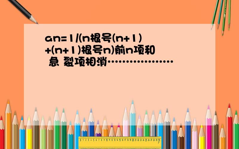 an=1/(n根号(n+1)+(n+1)根号n)前n项和 急 裂项相消………………