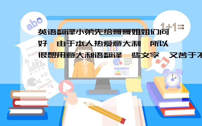 英语翻译小弟先给哥哥姐姐们问好…由于本人热爱意大利…所以很想用意大利语翻译一些文字…又苦于不通晓这门语言…故想请前辈为小弟翻译一短话”爱她,就做她朋友.守护她一辈子.