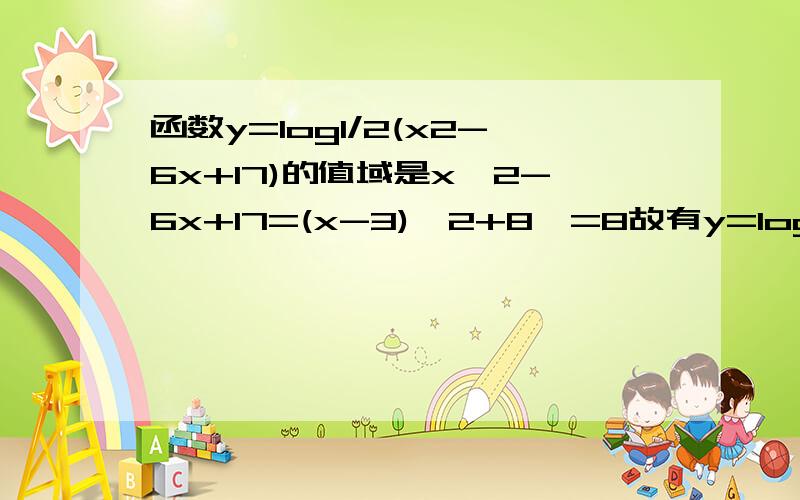 函数y=log1/2(x2-6x+17)的值域是x^2-6x+17=(x-3)^2+8>=8故有y=log1/2(x^2-6x+17)