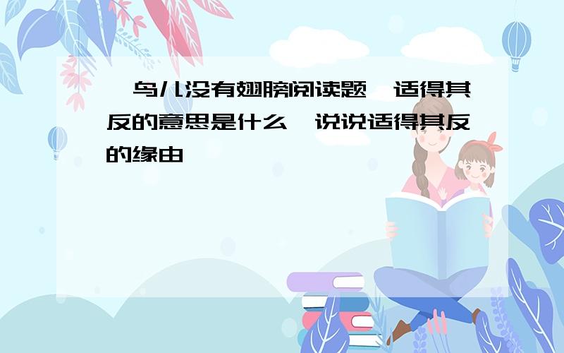 ,鸟儿没有翅膀阅读题,适得其反的意思是什么,说说适得其反的缘由