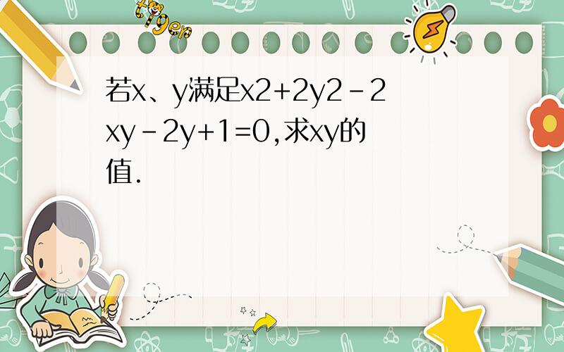 若x、y满足x2+2y2-2xy-2y+1=0,求xy的值.