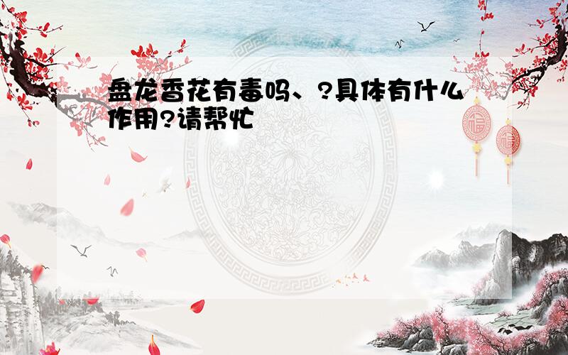 盘龙香花有毒吗、?具体有什么作用?请帮忙