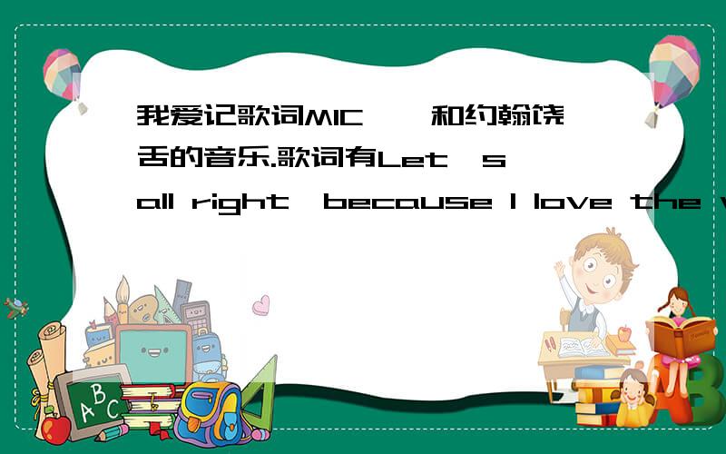 我爱记歌词MIC尧尧和约翰饶舌的音乐.歌词有Let's all right,because I love the way you like.