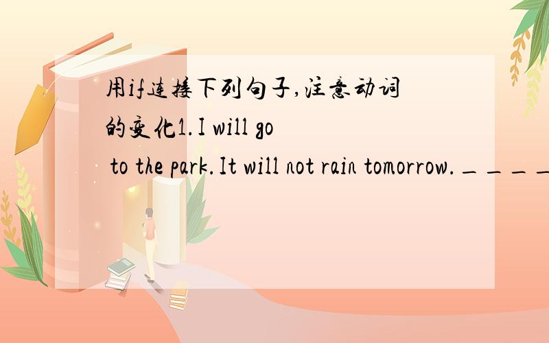 用if连接下列句子,注意动词的变化1.I will go to the park.It will not rain tomorrow.____________________________________________________________2.He won’t help others.He will never get others’ help._____________________________________