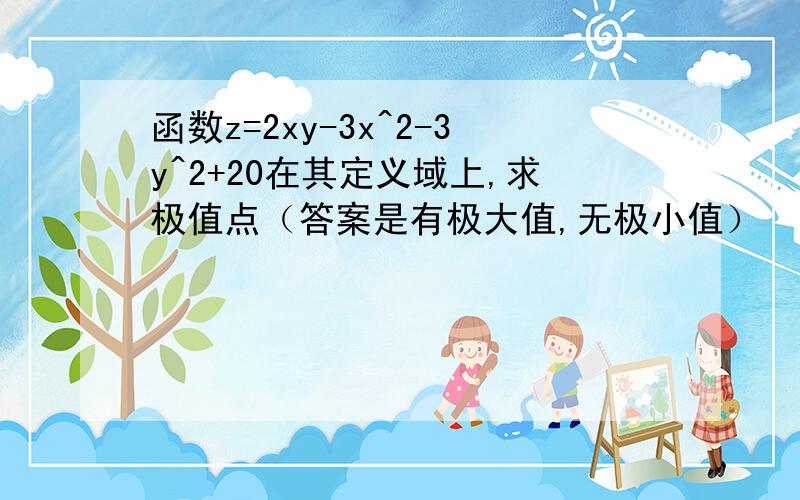 函数z=2xy-3x^2-3y^2+20在其定义域上,求极值点（答案是有极大值,无极小值）