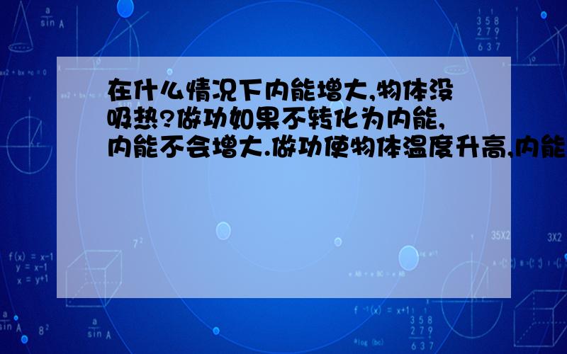 在什么情况下内能增大,物体没吸热?做功如果不转化为内能,内能不会增大.做功使物体温度升高,内能增大,物体难道没吸热吗?