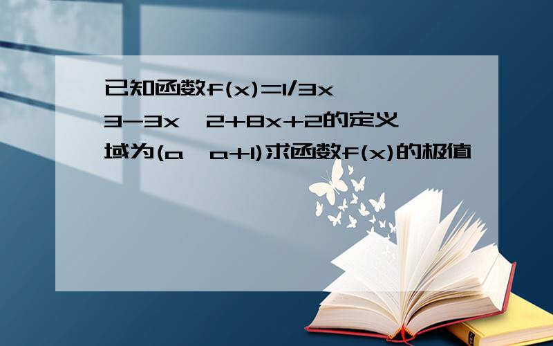 已知函数f(x)=1/3x^3-3x^2+8x+2的定义域为(a,a+1)求函数f(x)的极值