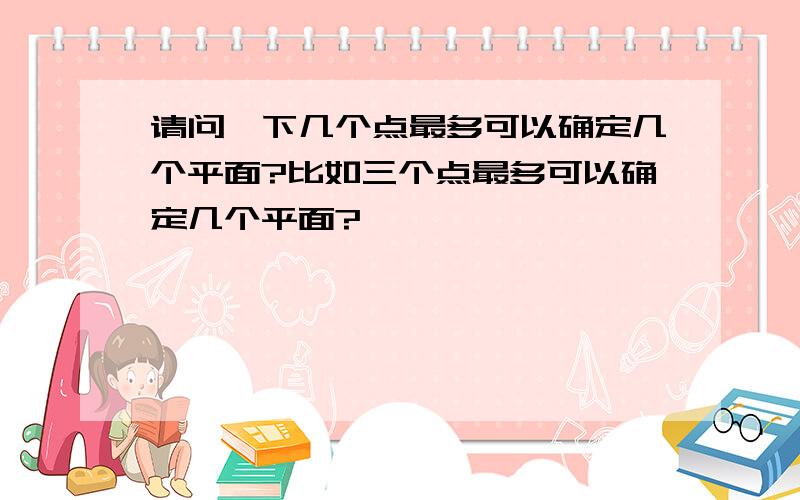 请问一下几个点最多可以确定几个平面?比如三个点最多可以确定几个平面?