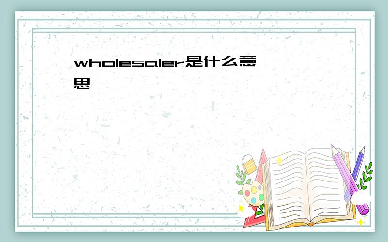 wholesaler是什么意思