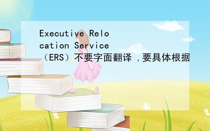 Executive Relocation Service（ERS）不要字面翻译 ,要具体根据