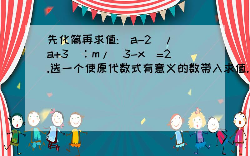 先化简再求值:(a-2)/(a+3)÷m/(3-x)=2.选一个使原代数式有意义的数带入求值.