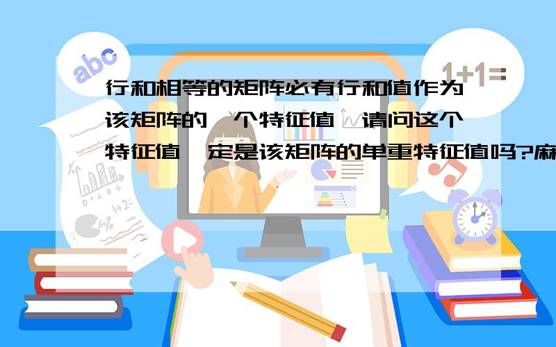 行和相等的矩阵必有行和值作为该矩阵的一个特征值,请问这个特征值一定是该矩阵的单重特征值吗?麻烦你了