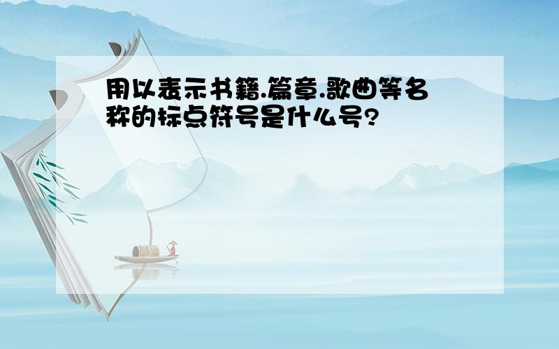 用以表示书籍.篇章.歌曲等名称的标点符号是什么号?