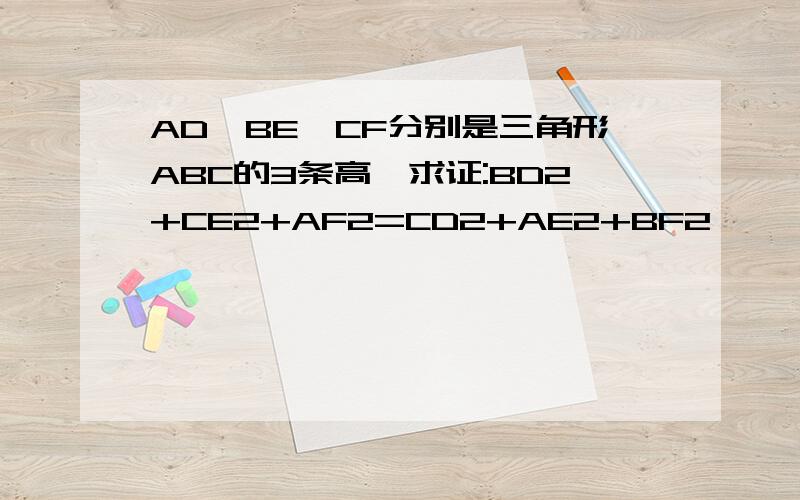 AD,BE,CF分别是三角形ABC的3条高,求证:BD2+CE2+AF2=CD2+AE2+BF2