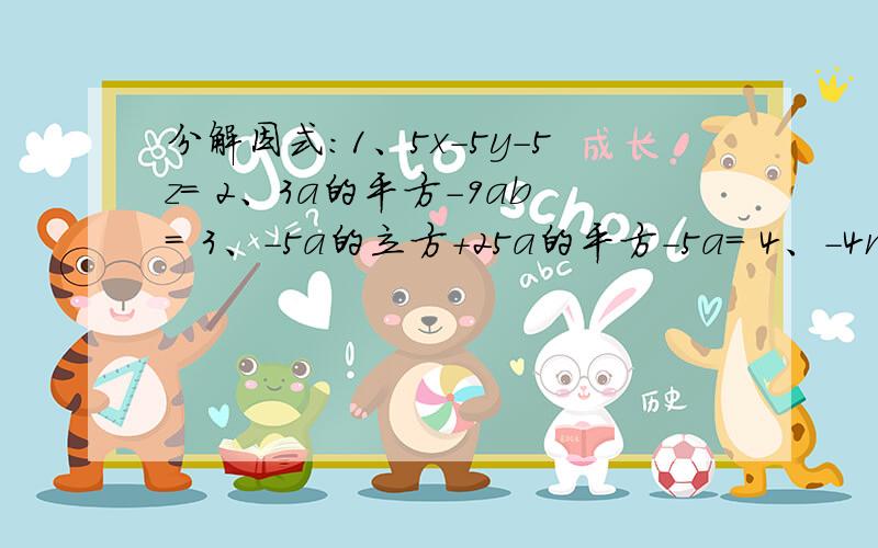 分解因式：1、5x-5y-5z= 2、3a的平方-9ab= 3、-5a的立方+25a的平方-5a= 4、-4m的立方+16m的平方-28m=