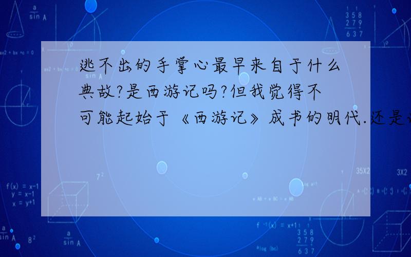 逃不出的手掌心最早来自于什么典故?是西游记吗?但我觉得不可能起始于《西游记》成书的明代.还是说,以前有过什么别的神话故事的版本?大家谁能说清楚点啊