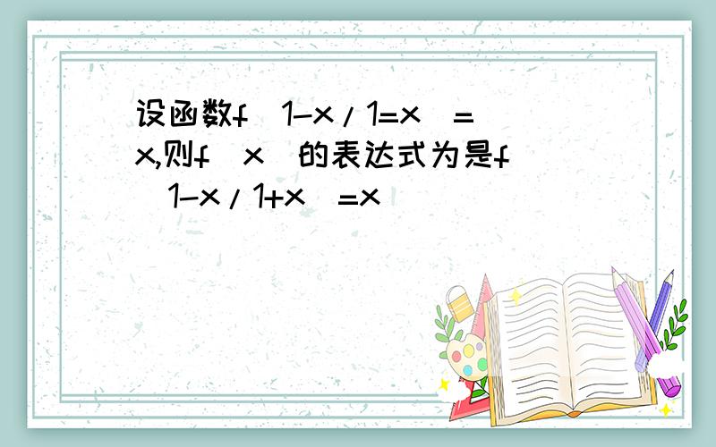 设函数f(1-x/1=x)=x,则f(x)的表达式为是f(1-x/1+x)=x