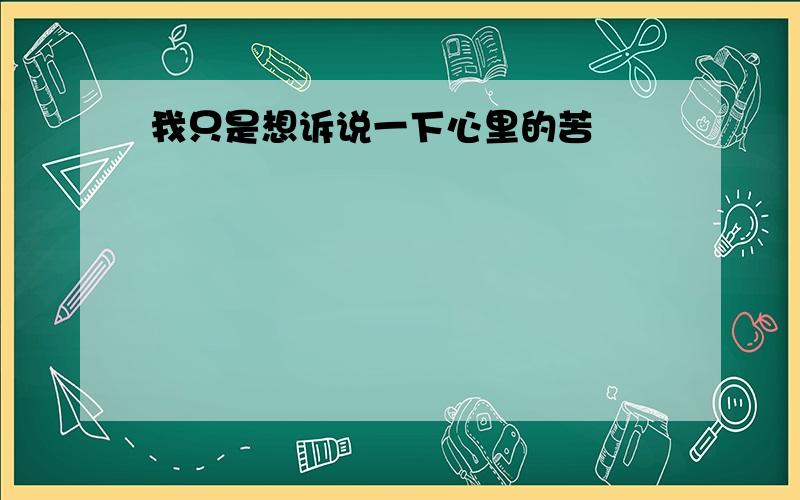 我只是想诉说一下心里的苦