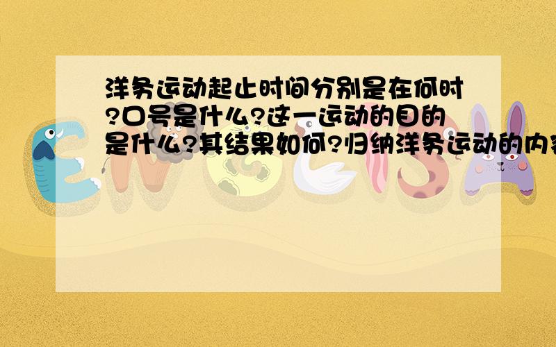 洋务运动起止时间分别是在何时?口号是什么?这一运动的目的是什么?其结果如何?归纳洋务运动的内容.谈谈你对洋务运动的看法.