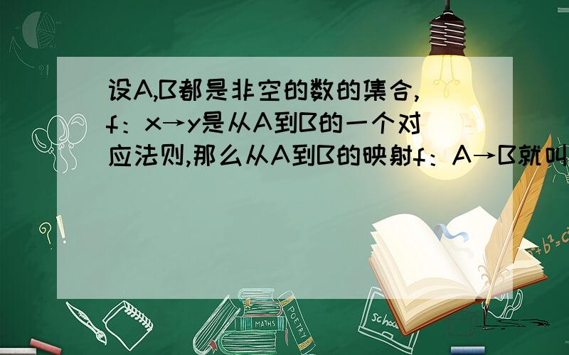 设A,B都是非空的数的集合,f：x→y是从A到B的一个对应法则,那么从A到B的映射f：A→B就叫做函数,记作y=f(x),其中x∈A,y∈B,原象集合A叫做函数f(x)的定义域,象集合C叫做函数f(x)的值域,显然有C∈B.