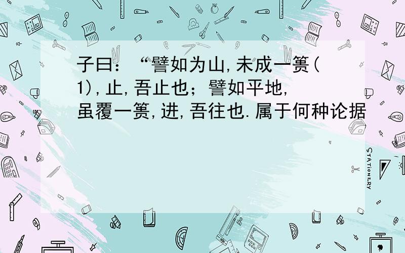 子曰：“譬如为山,未成一篑(1),止,吾止也；譬如平地,虽覆一篑,进,吾往也.属于何种论据