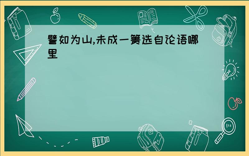 譬如为山,未成一篑选自论语哪里