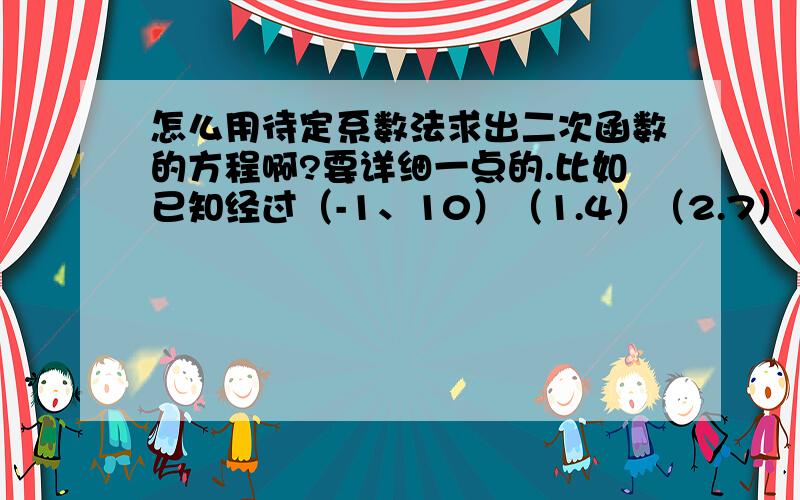 怎么用待定系数法求出二次函数的方程啊?要详细一点的.比如已知经过（-1、10）（1.4）（2.7）、书里就已经得出来①a-b+c=10 ②a+b+c=4 ③4a+2b+c=7 .并没有说明为什么会变成这样、所以我就不懂了