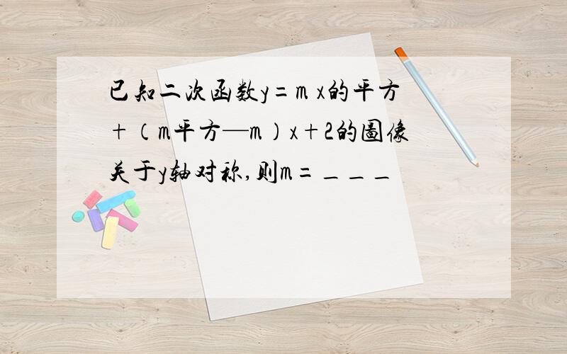 已知二次函数y=m x的平方+（m平方—m）x+2的图像关于y轴对称,则m=___