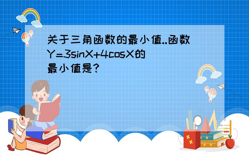 关于三角函数的最小值..函数Y=3sinX+4cosX的最小值是?