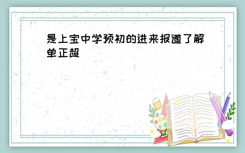 是上宝中学预初的进来报道了解单正超