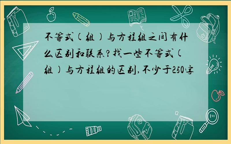 不等式(组)与方程组之间有什么区别和联系?找一些不等式(组)与方程组的区别,不少于250字