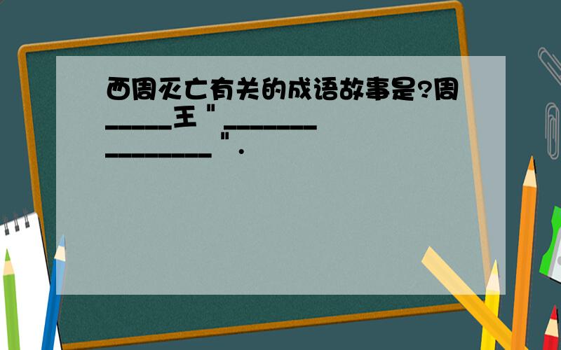 西周灭亡有关的成语故事是?周_____王＂_______________＂.