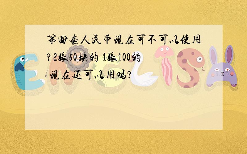 第四套人民币现在可不可以使用?2张50块的 1张100的 现在还可以用吗?