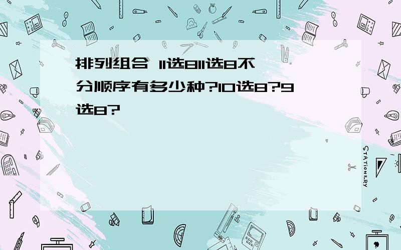 排列组合 11选811选8不分顺序有多少种?10选8?9选8?