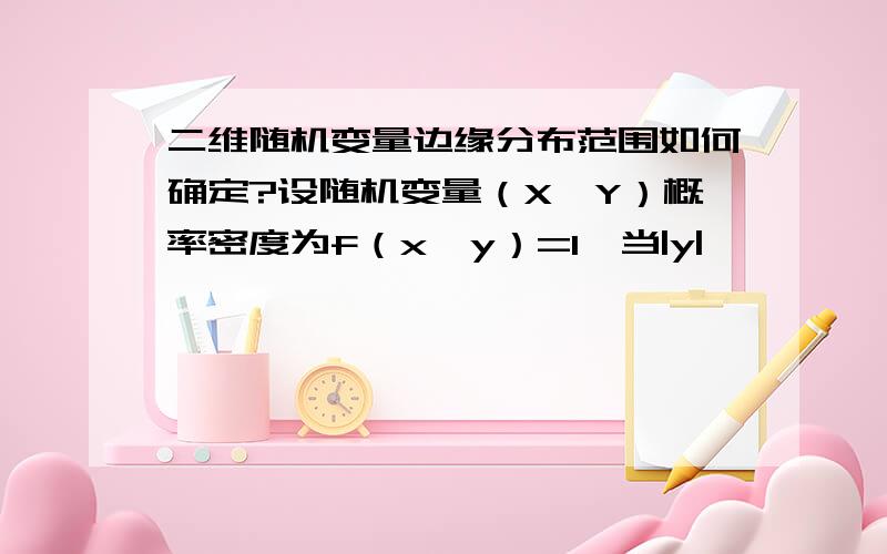 二维随机变量边缘分布范围如何确定?设随机变量（X,Y）概率密度为f（x,y）=1,当|y|