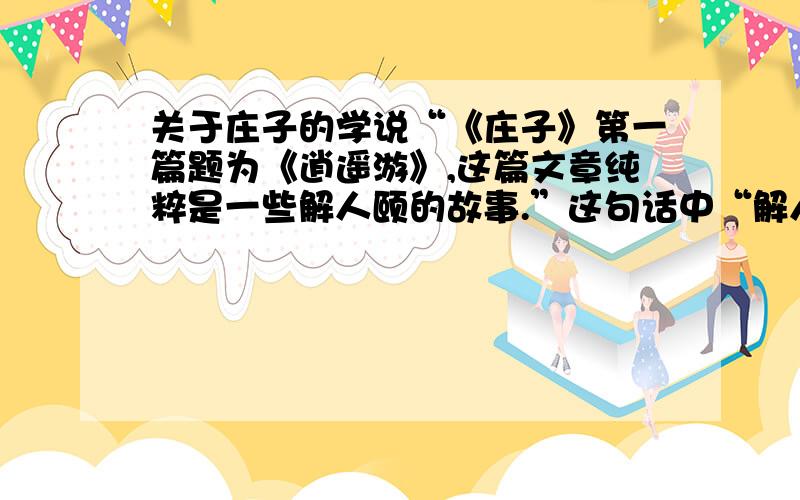 关于庄子的学说“《庄子》第一篇题为《逍遥游》,这篇文章纯粹是一些解人颐的故事.”这句话中“解人颐”的意思是什么?