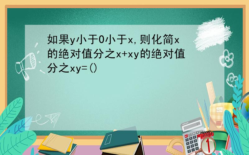 如果y小于0小于x,则化简x的绝对值分之x+xy的绝对值分之xy=()