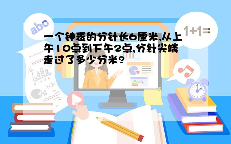 一个钟表的分针长6厘米,从上午10点到下午2点,分针尖端走过了多少分米?