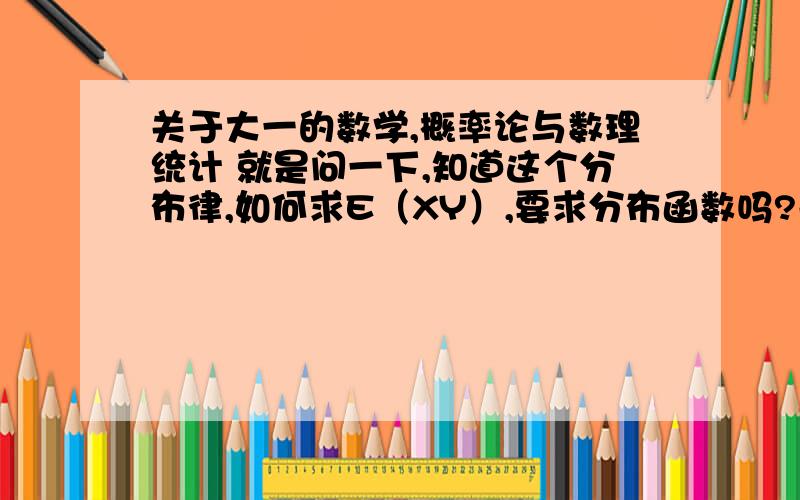 关于大一的数学,概率论与数理统计 就是问一下,知道这个分布律,如何求E（XY）,要求分布函数吗?关于大一的数学,概率论与数理统计 就是问一下,知道这个分布律,如何求E（XY）,要求分布函数