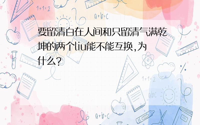 要留清白在人间和只留清气满乾坤的两个liu能不能互换,为什么?