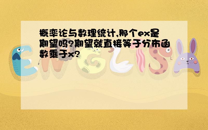 概率论与数理统计,那个ex是期望吗?期望就直接等于分布函数乘于x?