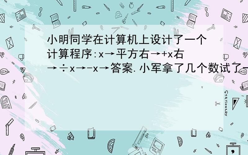 小明同学在计算机上设计了一个计算程序:x→平方右→+x右→÷x→-x→答案.小军拿了几个数试了一试,列出如下表格：输入x -2 负三分之一 -1 1 三方之一 2 2007输出 1 1 ⑴请将表格填写完整：⑵试