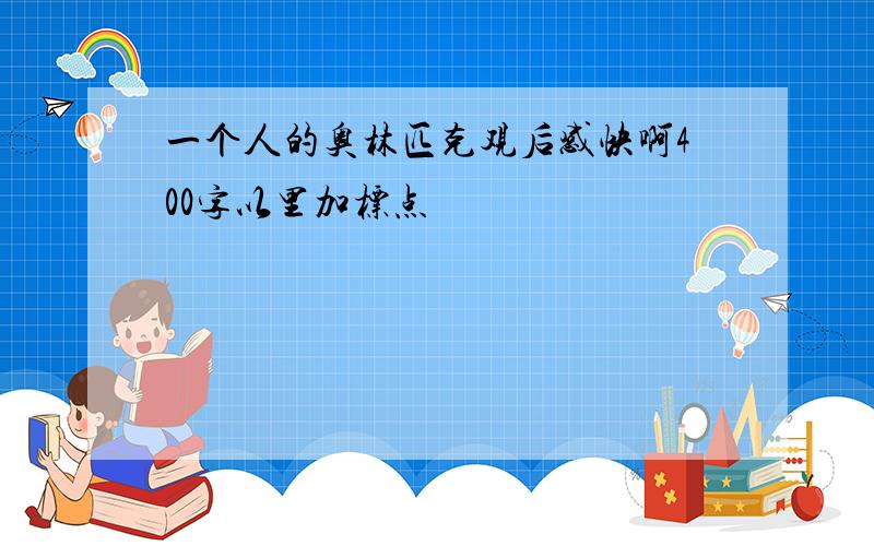 一个人的奥林匹克观后感快啊400字以里加标点