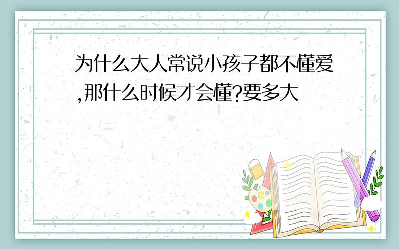 为什么大人常说小孩子都不懂爱,那什么时候才会懂?要多大