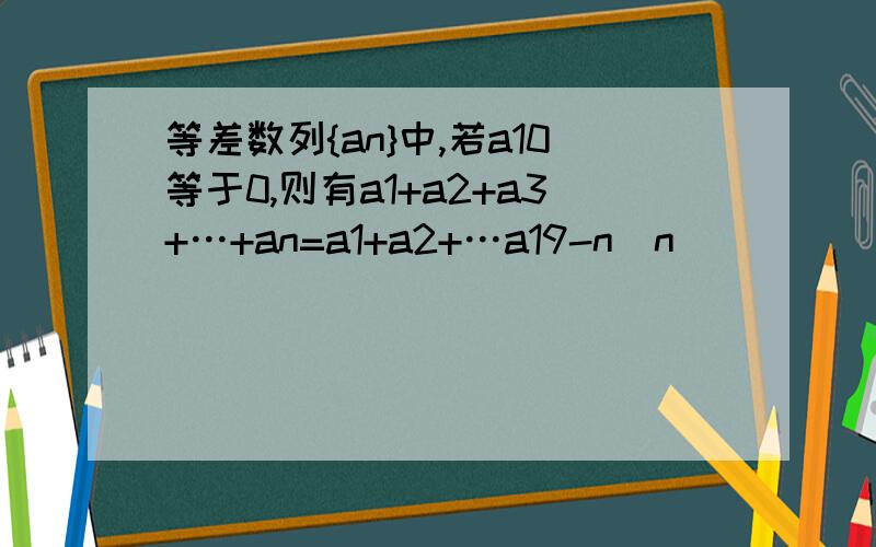 等差数列{an}中,若a10等于0,则有a1+a2+a3+…+an=a1+a2+…a19-n(n