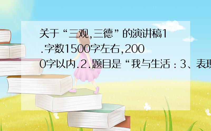 关于“三观,三德”的演讲稿1.字数1500字左右,2000字以内.2.题目是“我与生活：3、表现身为国家电网人的自豪感、使命感,展示青年员工立足岗位积极奉献的精神面貌