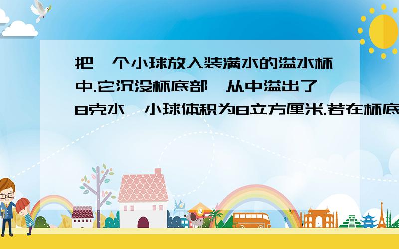 把一个小球放入装满水的溢水杯中.它沉没杯底部,从中溢出了8克水,小球体积为8立方厘米.若在杯底加满浓盐水,再将该小球轻轻放入杯中,他漂浮在液面上,从杯中溢出盐水的质量 【 大于 】 8