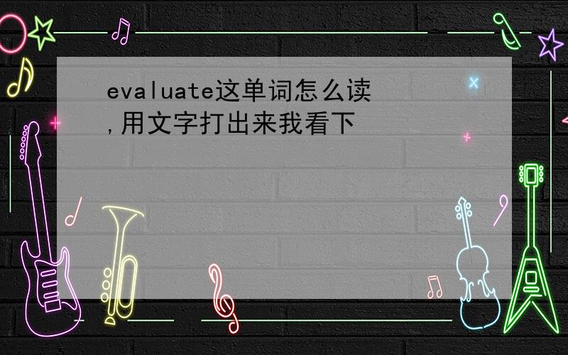 evaluate这单词怎么读,用文字打出来我看下