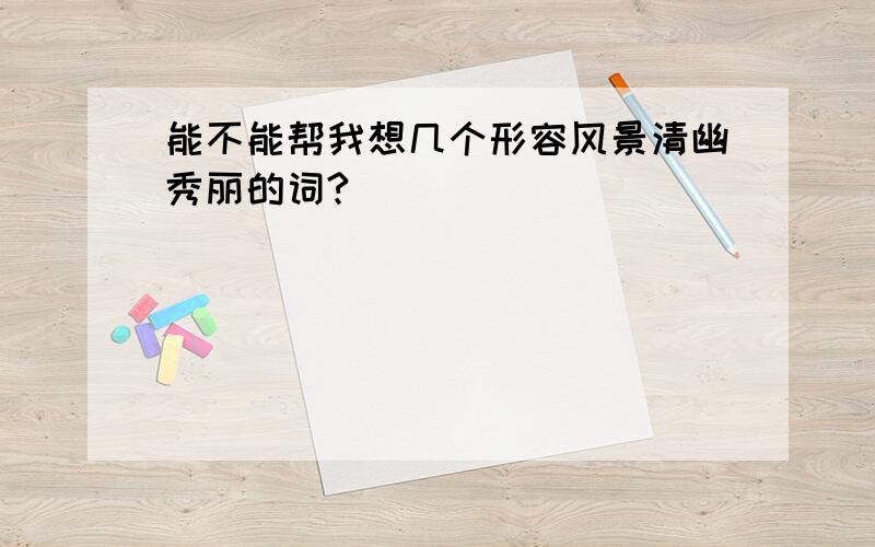 能不能帮我想几个形容风景清幽秀丽的词?