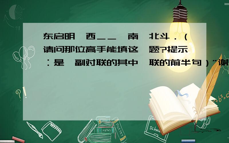 东启明,西＿＿,南萁北斗．（请问那位高手能填这一题?提示：是一副对联的其中一联的前半句）”谢谢